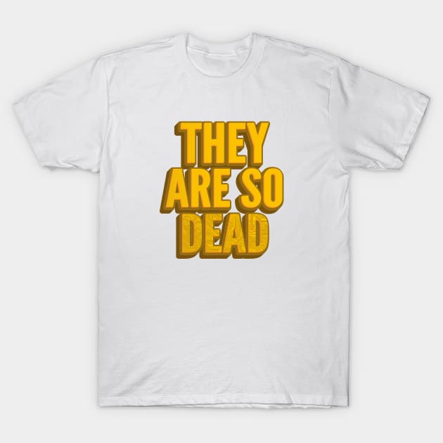 THEY ARE SO DEAD T-Shirt by kbmerch